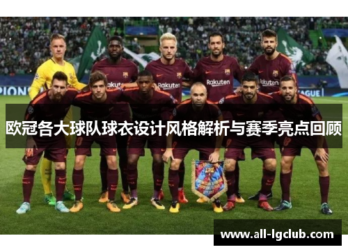 欧冠各大球队球衣设计风格解析与赛季亮点回顾 欧冠各大球队球衣设计风格解析与赛季亮点回顾
