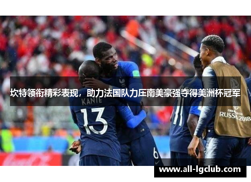 坎特领衔精彩表现,助力法国队力压南美豪强夺得美洲杯冠军 坎特领衔精彩表现,助力法国队力压南美豪强夺得美洲杯冠军