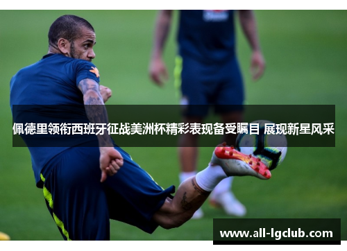 佩德里领衔西班牙征战美洲杯精彩表现备受瞩目 展现新星风采