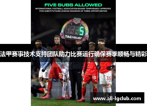法甲赛事技术支持团队助力比赛运行确保赛季顺畅与精彩 法甲赛事技术支持团队助力比赛运行确保赛季顺畅与精彩