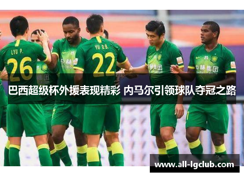 巴西超级杯外援表现精彩 内马尔引领球队夺冠之路