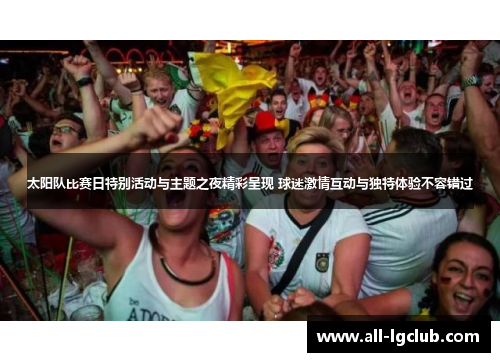 太阳队比赛日特别活动与主题之夜精彩呈现 球迷激情互动与独特体验不容错过 太阳队比赛日特别活动与主题之夜精彩呈现 球迷激情互动与独特体验不容错过