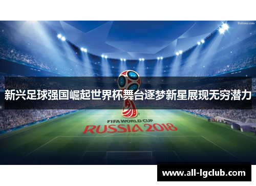 新兴足球强国崛起世界杯舞台逐梦新星展现无穷潜力