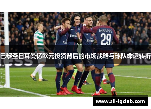 巴黎圣日耳曼亿欧元投资背后的市场战略与球队命运转折