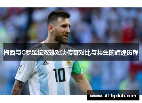 梅西与C罗足坛双雄对决传奇对比与共生的辉煌历程