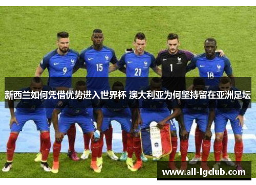 新西兰如何凭借优势进入世界杯 澳大利亚为何坚持留在亚洲足坛 新西兰如何凭借优势进入世界杯 澳大利亚为何坚持留在亚洲足坛