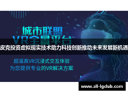 皮克投资虚拟现实技术助力科技创新推动未来发展新机遇
