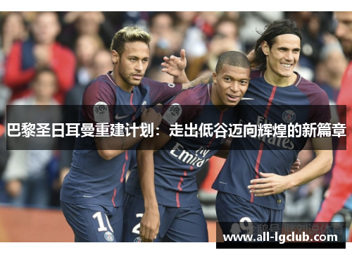 巴黎圣日耳曼重建计划：走出低谷迈向辉煌的新篇章