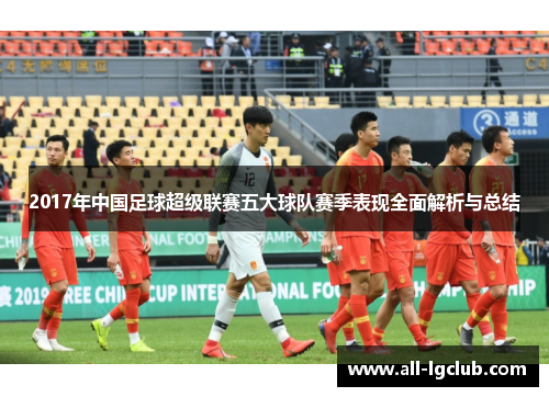 2017年中国足球超级联赛五大球队赛季表现全面解析与总结