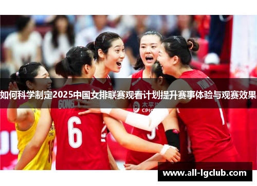如何科学制定2025中国女排联赛观看计划提升赛事体验与观赛效果