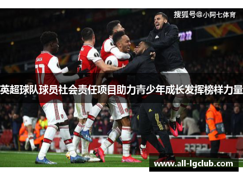 英超球队球员社会责任项目助力青少年成长发挥榜样力量