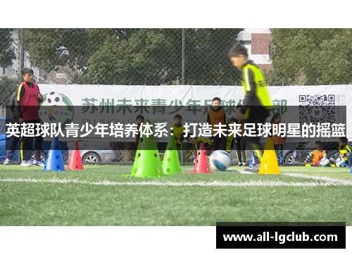 英超球队青少年培养体系：打造未来足球明星的摇篮