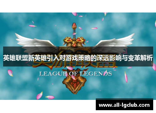 英雄联盟新英雄引入对游戏策略的深远影响与变革解析