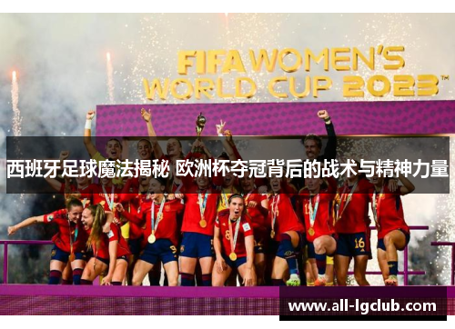 西班牙足球魔法揭秘 欧洲杯夺冠背后的战术与精神力量