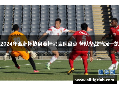 2024年亚洲杯热身赛精彩表现盘点 各队备战情况一览