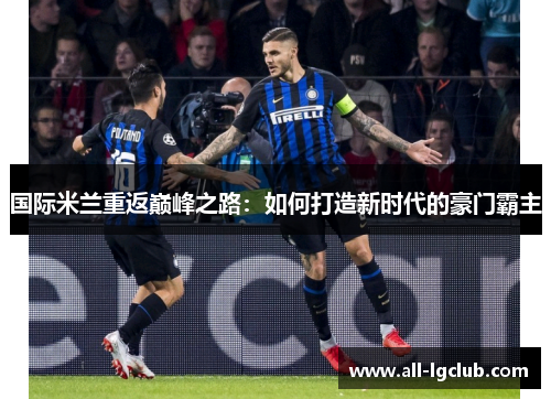 国际米兰重返巅峰之路：如何打造新时代的豪门霸主