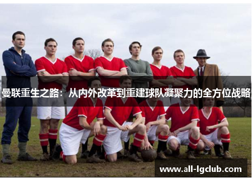 曼联重生之路：从内外改革到重建球队凝聚力的全方位战略