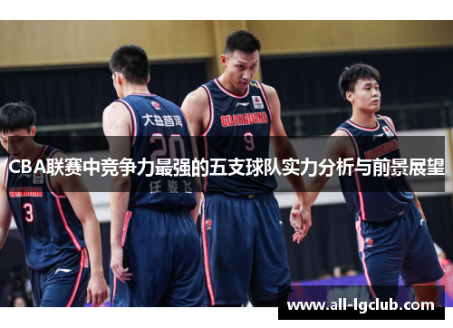 CBA联赛中竞争力最强的五支球队实力分析与前景展望
