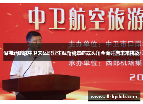 深圳新鹏城中卫宋岳职业生涯新篇章崭露头角全面开启未来挑战