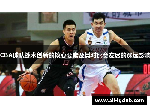 CBA球队战术创新的核心要素及其对比赛发展的深远影响