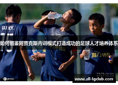 如何借鉴阿贾克斯青训模式打造成功的足球人才培养体系