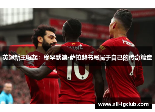 英超新王崛起：穆罕默德·萨拉赫书写属于自己的传奇篇章