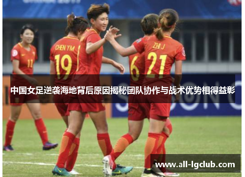 中国女足逆袭海地背后原因揭秘团队协作与战术优势相得益彰