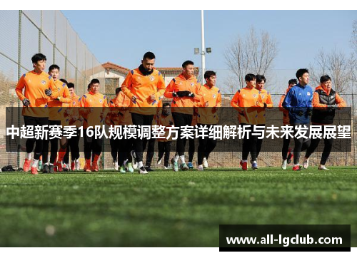 中超新赛季16队规模调整方案详细解析与未来发展展望