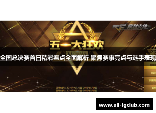 全国总决赛首日精彩看点全面解析 聚焦赛事亮点与选手表现