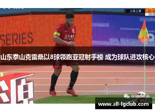 山东泰山克雷桑以8球领跑亚冠射手榜 成为球队进攻核心