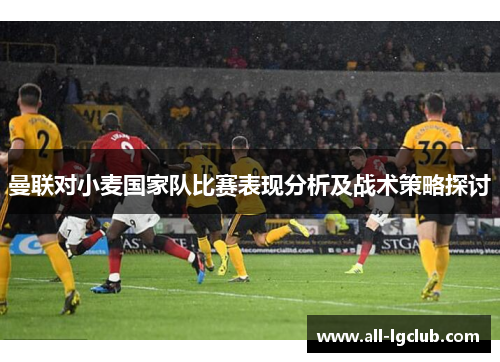 曼联对小麦国家队比赛表现分析及战术策略探讨