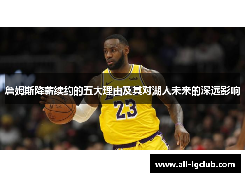 詹姆斯降薪续约的五大理由及其对湖人未来的深远影响 詹姆斯降薪续约的五大理由及其对湖人未来的深远影响