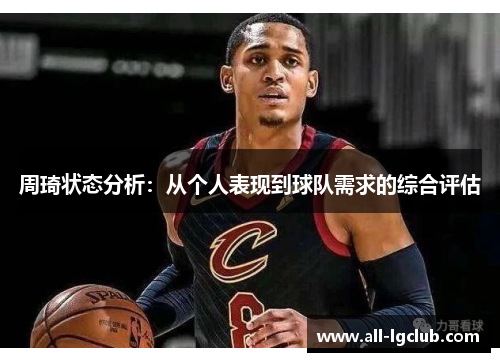 周琦状态分析:从个人表现到球队需求的综合评估 周琦状态分析:从个人表现到球队需求的综合评估