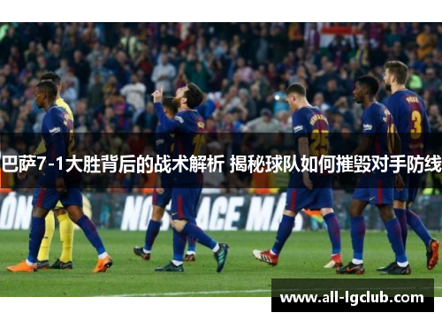 巴萨7-1大胜背后的战术解析 揭秘球队如何摧毁对手防线