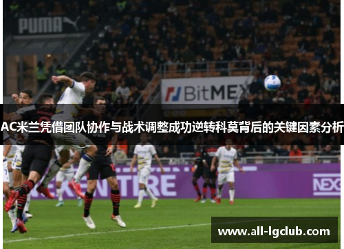AC米兰凭借团队协作与战术调整成功逆转科莫背后的关键因素分析