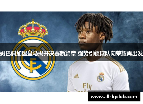 姆巴佩加盟皇马揭开决赛新篇章 强势引领球队向荣耀再出发 姆巴佩加盟皇马揭开决赛新篇章 强势引领球队向荣耀再出发