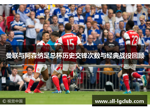 曼联与阿森纳足总杯历史交锋次数与经典战役回顾 曼联与阿森纳足总杯历史交锋次数与经典战役回顾