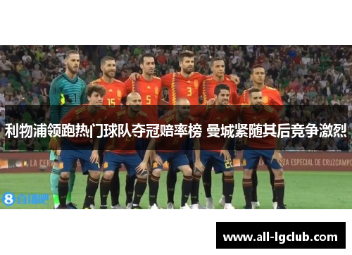 利物浦领跑热门球队夺冠赔率榜 曼城紧随其后竞争激烈