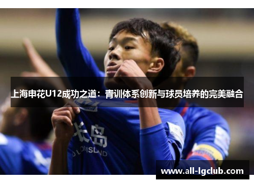 上海申花U12成功之道:青训体系创新与球员培养的完美融合 上海申花U12成功之道:青训体系创新与球员培养的完美融合