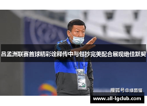 吕孟洲联赛首球精彩诠释传中与包抄完美配合展现绝佳默契