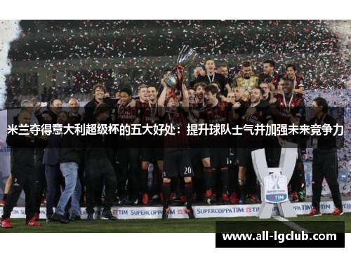 米兰夺得意大利超级杯的五大好处:提升球队士气并加强未来竞争力 米兰夺得意大利超级杯的五大好处:提升球队士气并加强未来竞争力