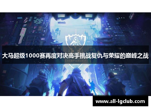 大马超级1000赛再度对决高手挑战复仇与荣耀的巅峰之战