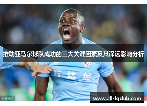 推动亚马尔球队成功的三大关键因素及其深远影响分析