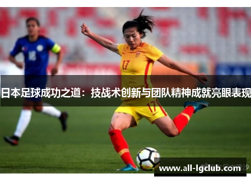 日本足球成功之道：技战术创新与团队精神成就亮眼表现