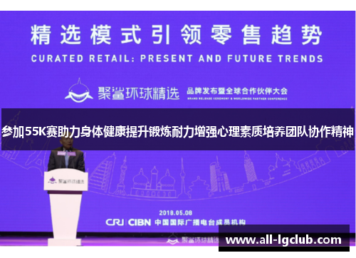 参加55K赛助力身体健康提升锻炼耐力增强心理素质培养团队协作精神