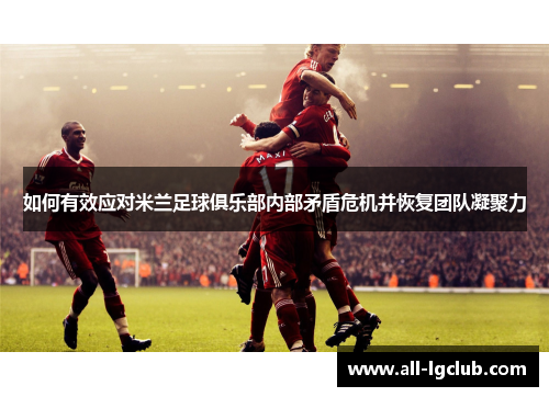 如何有效应对米兰足球俱乐部内部矛盾危机并恢复团队凝聚力