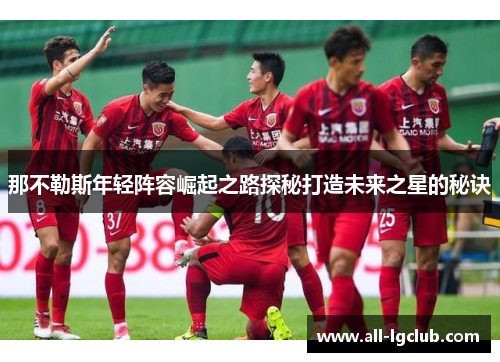 那不勒斯年轻阵容崛起之路探秘打造未来之星的秘诀