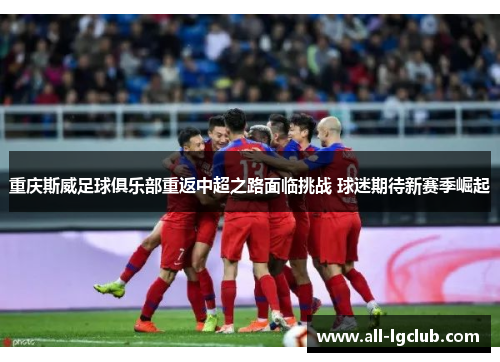 重庆斯威足球俱乐部重返中超之路面临挑战 球迷期待新赛季崛起