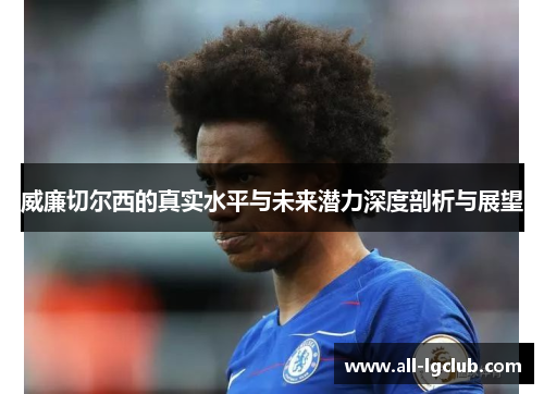威廉切尔西的真实水平与未来潜力深度剖析与展望 威廉切尔西的真实水平与未来潜力深度剖析与展望