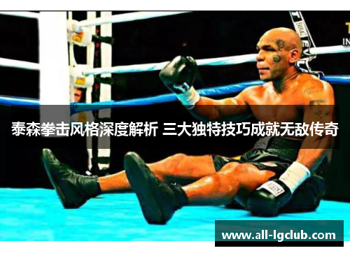 泰森拳击风格深度解析 三大独特技巧成就无敌传奇